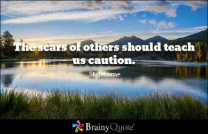 The scars of others should teach us caution